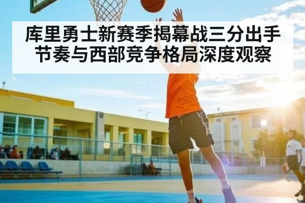 库里勇士新赛季揭幕战三分出手节奏与西部竞争格局深度观察