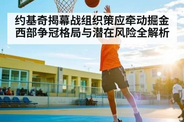 约基奇揭幕战组织策应牵动掘金 西部争冠格局与潜在风险全解析